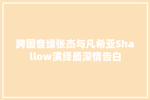 跨国音缘张杰与凡希亚Shallow演绎最深情告白