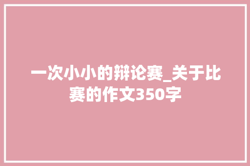 一次小小的辩论赛_关于比赛的作文350字