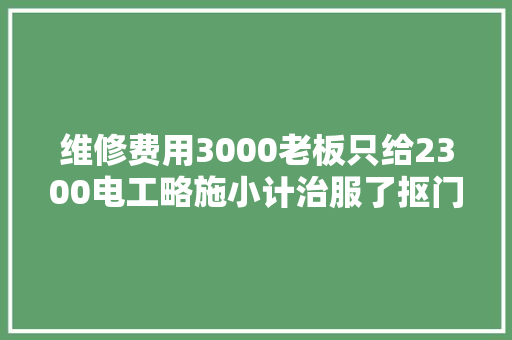 维修费用3000老板只给2300电工略施小计治服了抠门的老板