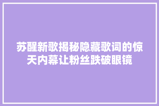苏醒新歌揭秘隐藏歌词的惊天内幕让粉丝跌破眼镜