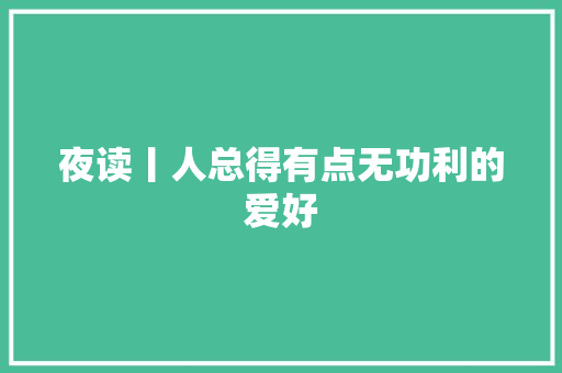 夜读丨人总得有点无功利的爱好