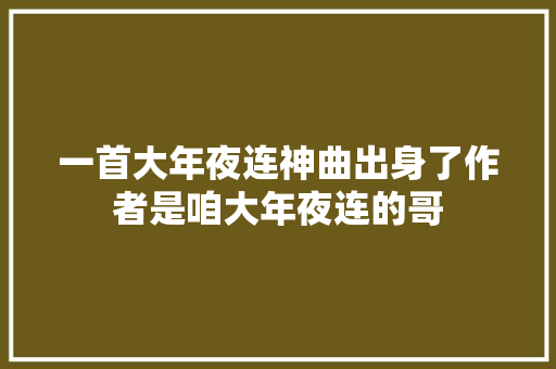 一首大年夜连神曲出身了作者是咱大年夜连的哥