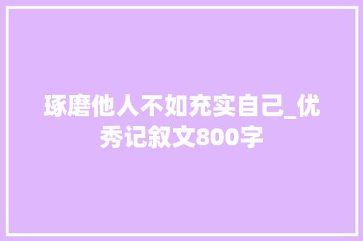 琢磨他人不如充实自己_优秀记叙文800字
