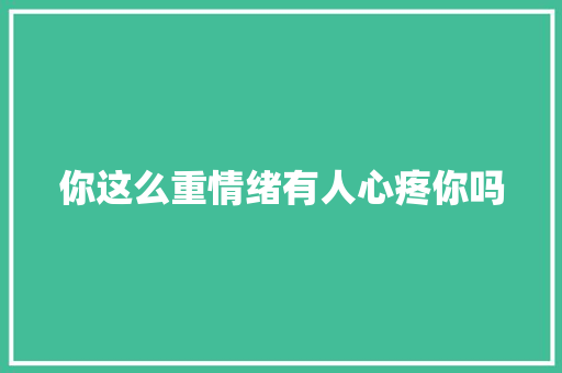 你这么重情绪有人心疼你吗