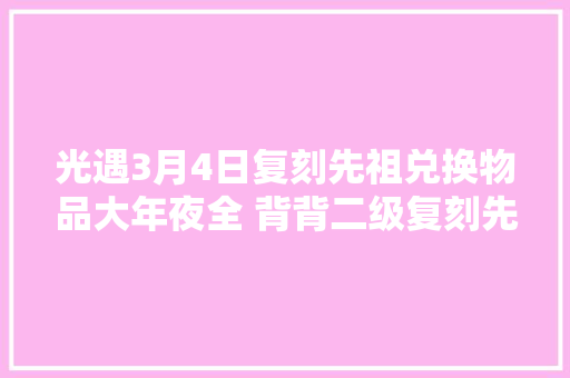 光遇3月4日复刻先祖兑换物品大年夜全 背背二级复刻先祖位置图文一览