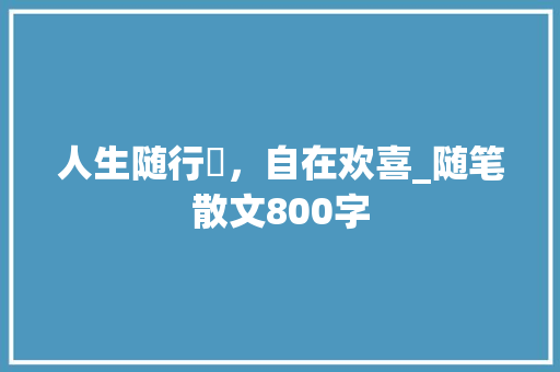 人生随行​，自在欢喜_随笔散文800字