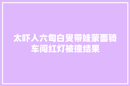 太吓人六旬白叟带娃蒙面骑车闯红灯被撞结果