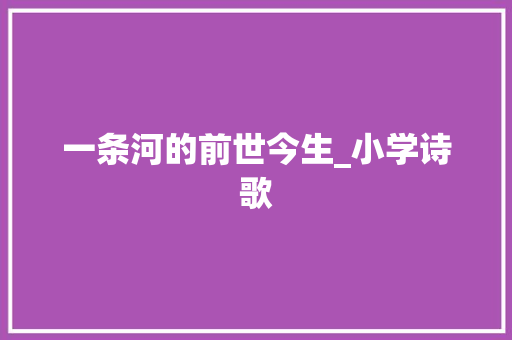 一条河的前世今生_小学诗歌