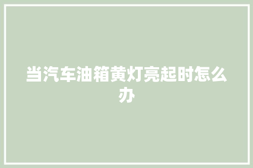 当汽车油箱黄灯亮起时怎么办