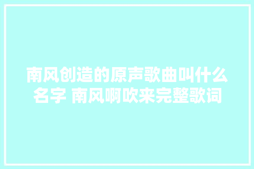 南风创造的原声歌曲叫什么名字 南风啊吹来完整歌词