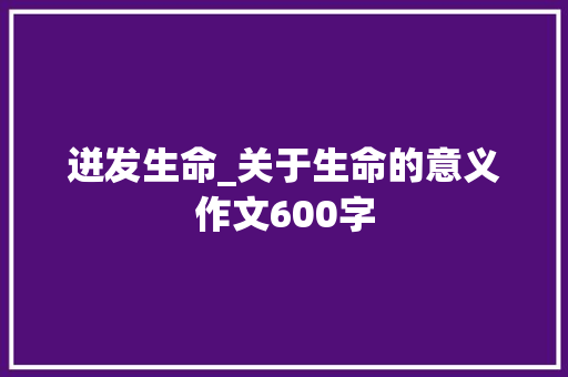 迸发生命_关于生命的意义作文600字