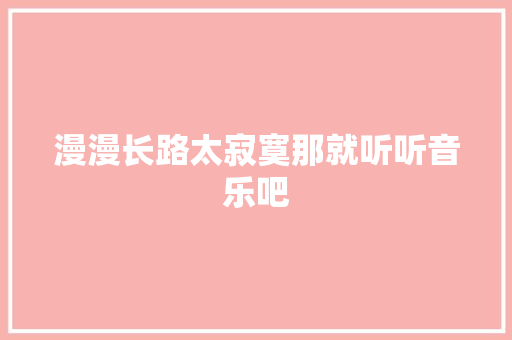 漫漫长路太寂寞那就听听音乐吧