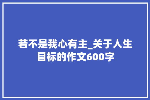 若不是我心有主_关于人生目标的作文600字