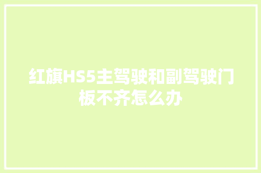红旗HS5主驾驶和副驾驶门板不齐怎么办