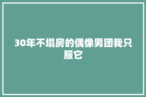 30年不塌房的偶像男团我只服它