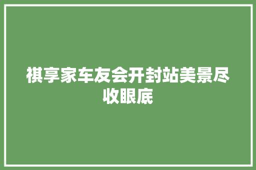 祺享家车友会开封站美景尽收眼底