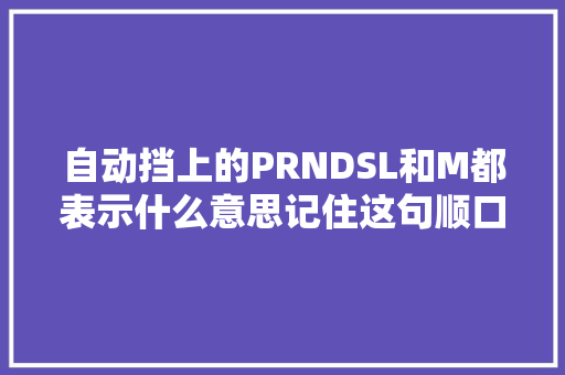 自动挡上的PRNDSL和M都表示什么意思记住这句顺口溜
