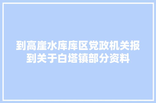 到高崖水库库区党政机关报到关于白塔镇部分资料