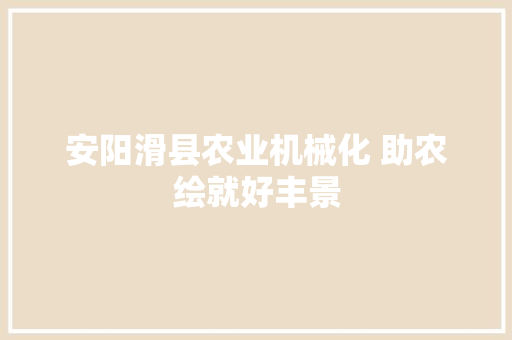 安阳滑县农业机械化 助农绘就好丰景