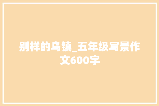 别样的乌镇_五年级写景作文600字