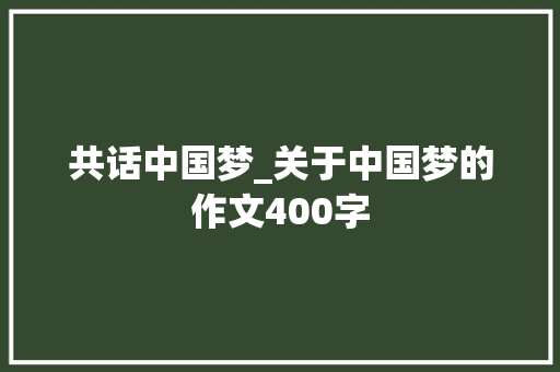 共话中国梦_关于中国梦的作文400字