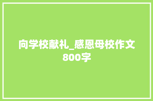 向学校献礼_感恩母校作文800字
