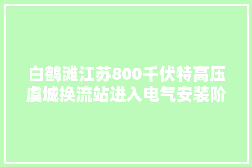 白鹤滩江苏800千伏特高压虞城换流站进入电气安装阶段