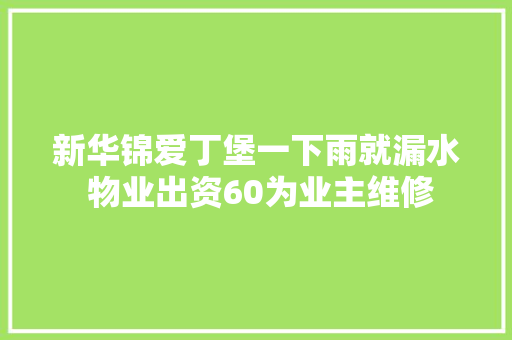 新华锦爱丁堡一下雨就漏水 物业出资60为业主维修