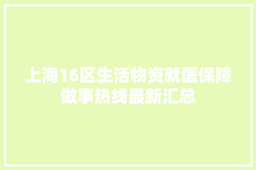 上海16区生活物资就医保障做事热线最新汇总