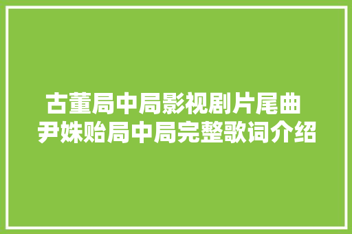 古董局中局影视剧片尾曲 尹姝贻局中局完整歌词介绍