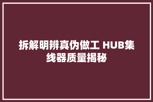 拆解明辨真伪做工 HUB集线器质量揭秘 汽车知识