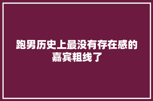 跑男历史上最没有存在感的嘉宾粗线了