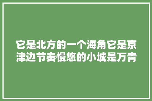 它是北方的一个海角它是京津边节奏慢悠的小城是万青所唱的秦皇岛