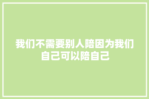 我们不需要别人陪因为我们自己可以陪自己