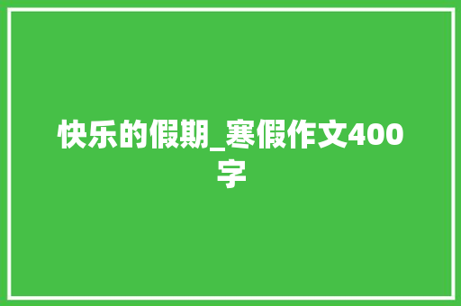 快乐的假期_寒假作文400字