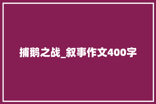 捕鹅之战_叙事作文400字