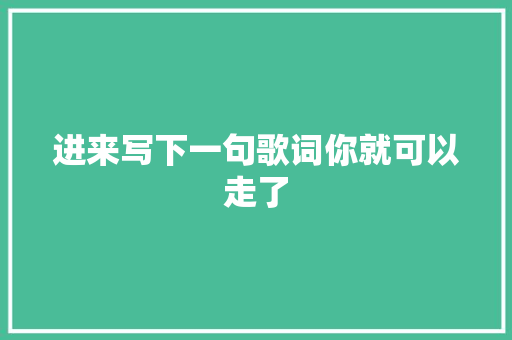 进来写下一句歌词你就可以走了
