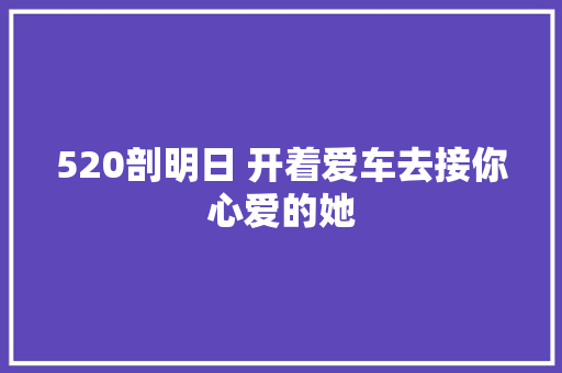 520剖明日 开着爱车去接你心爱的她