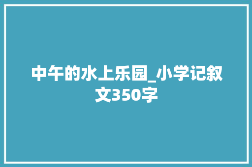 中午的水上乐园_小学记叙文350字