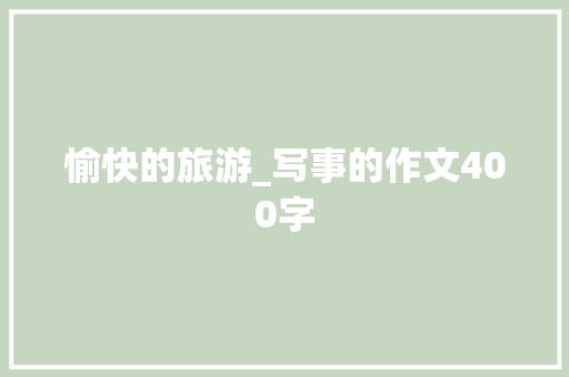 愉快的旅游_写事的作文400字