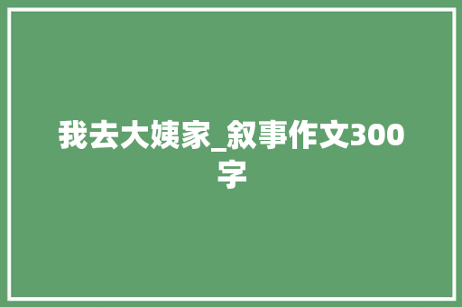 我去大姨家_叙事作文300字