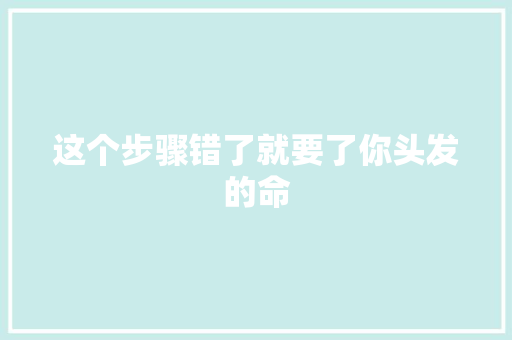 这个步骤错了就要了你头发的命