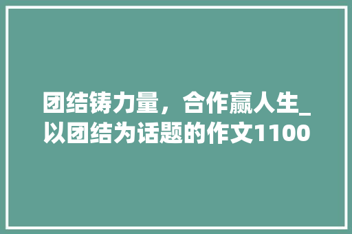 团结铸力量，合作赢人生_以团结为话题的作文1100字