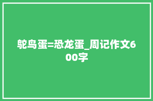 鸵鸟蛋=恐龙蛋_周记作文600字