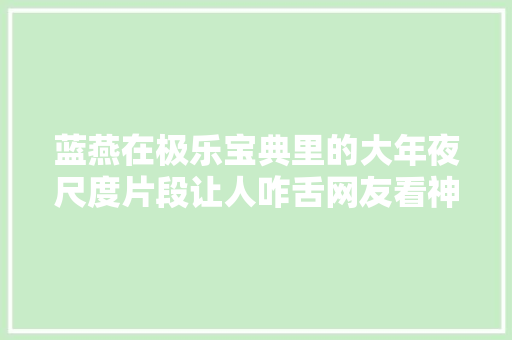 蓝燕在极乐宝典里的大年夜尺度片段让人咋舌网友看神色真是舒服