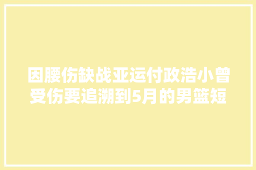 因腰伤缺战亚运付政浩小曾受伤要追溯到5月的男篮短期集训营
