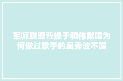 军师联盟曹操于和伟献唱为何做过歌手的吴秀波不唱
