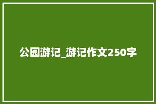 公园游记_游记作文250字