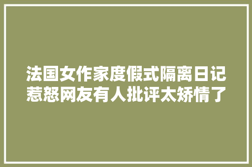 法国女作家度假式隔离日记惹怒网友有人批评太矫情了