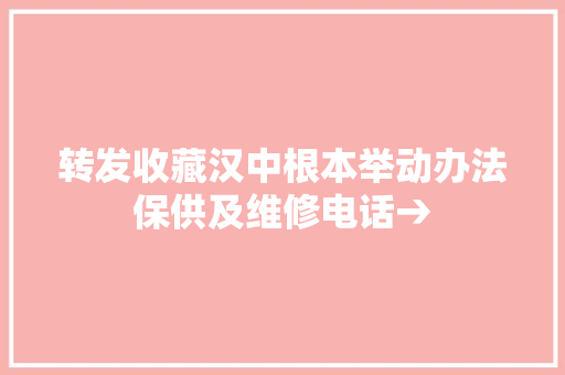 转发收藏汉中根本举动办法保供及维修电话→